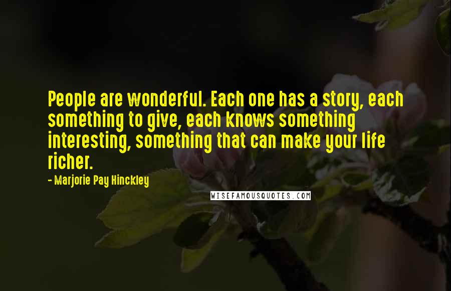 Marjorie Pay Hinckley Quotes: People are wonderful. Each one has a story, each something to give, each knows something interesting, something that can make your life richer.