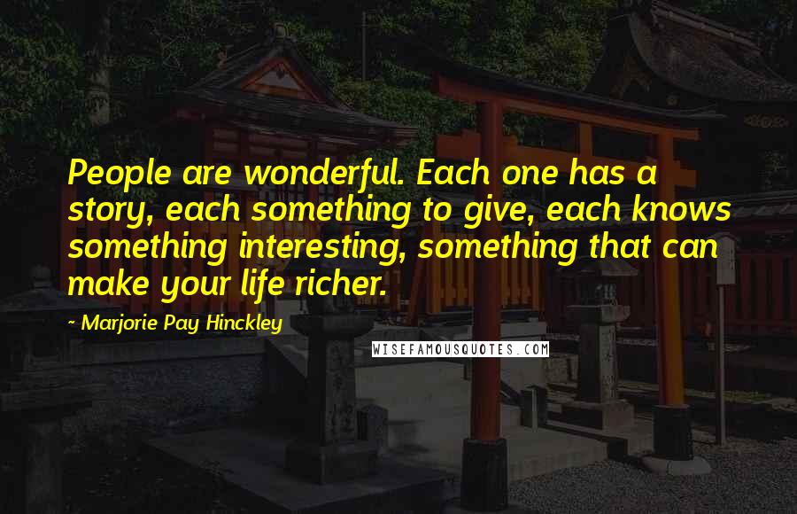 Marjorie Pay Hinckley Quotes: People are wonderful. Each one has a story, each something to give, each knows something interesting, something that can make your life richer.