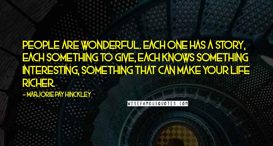 Marjorie Pay Hinckley Quotes: People are wonderful. Each one has a story, each something to give, each knows something interesting, something that can make your life richer.