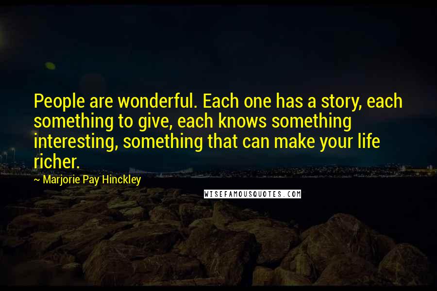 Marjorie Pay Hinckley Quotes: People are wonderful. Each one has a story, each something to give, each knows something interesting, something that can make your life richer.