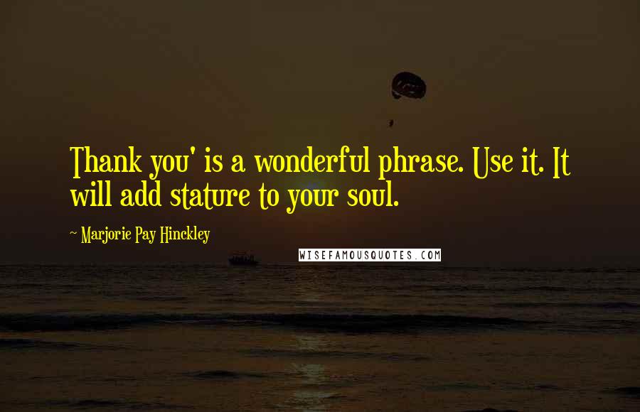 Marjorie Pay Hinckley Quotes: Thank you' is a wonderful phrase. Use it. It will add stature to your soul.