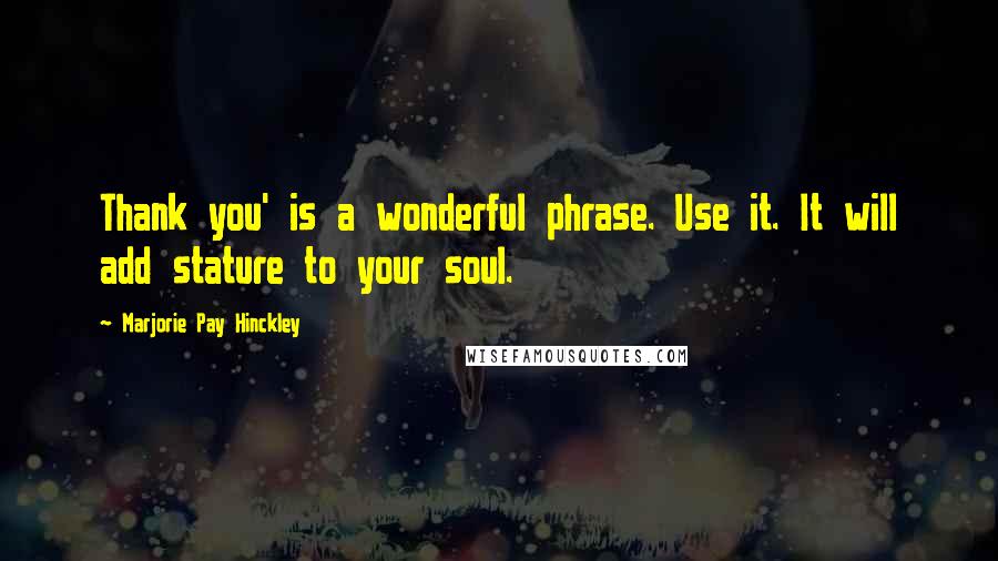 Marjorie Pay Hinckley Quotes: Thank you' is a wonderful phrase. Use it. It will add stature to your soul.