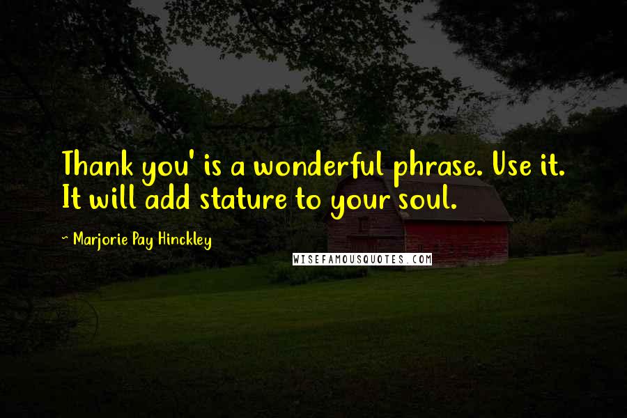 Marjorie Pay Hinckley Quotes: Thank you' is a wonderful phrase. Use it. It will add stature to your soul.