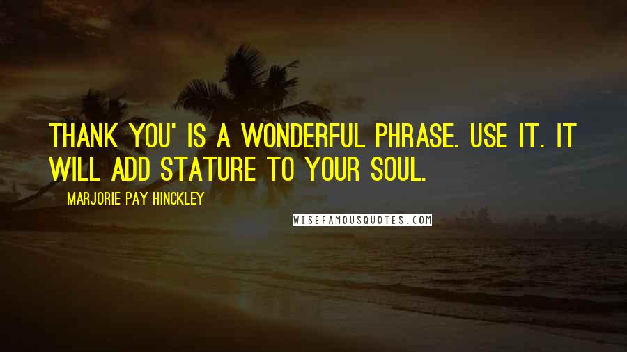 Marjorie Pay Hinckley Quotes: Thank you' is a wonderful phrase. Use it. It will add stature to your soul.