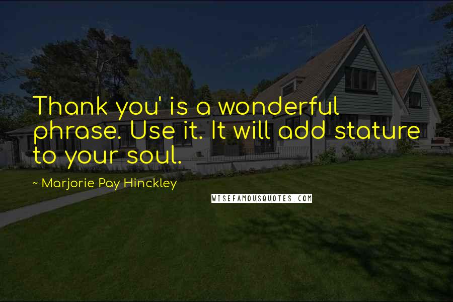 Marjorie Pay Hinckley Quotes: Thank you' is a wonderful phrase. Use it. It will add stature to your soul.