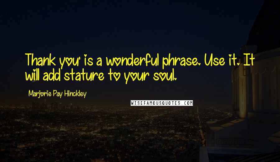 Marjorie Pay Hinckley Quotes: Thank you' is a wonderful phrase. Use it. It will add stature to your soul.