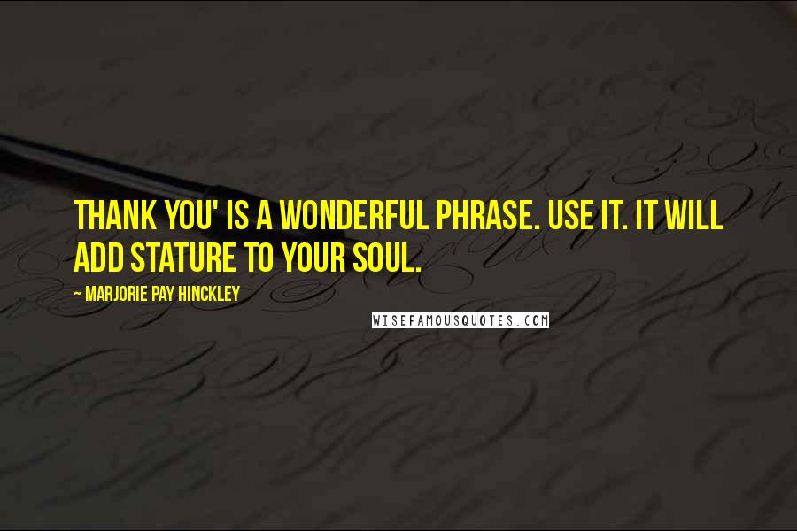 Marjorie Pay Hinckley Quotes: Thank you' is a wonderful phrase. Use it. It will add stature to your soul.