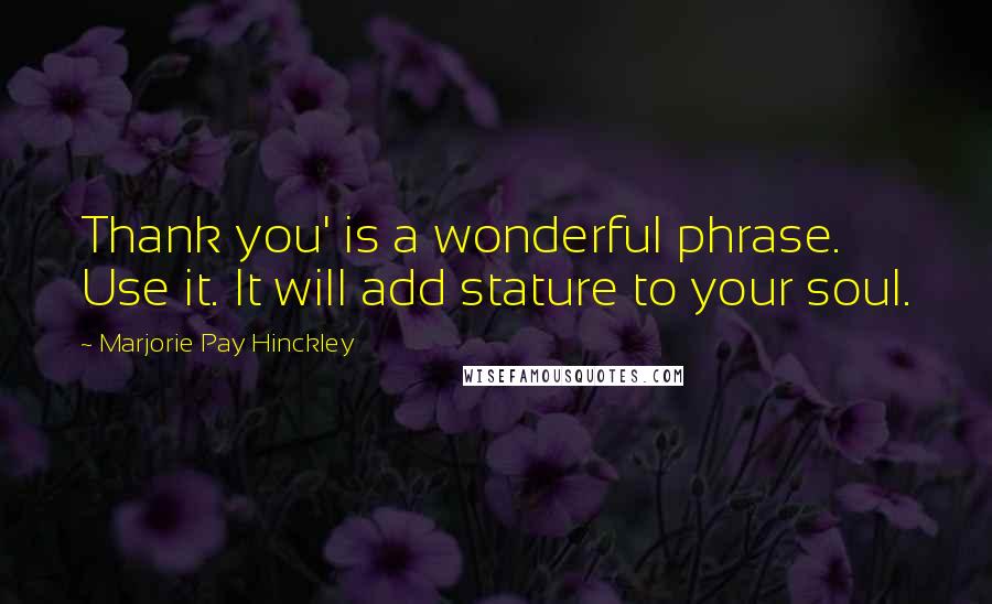 Marjorie Pay Hinckley Quotes: Thank you' is a wonderful phrase. Use it. It will add stature to your soul.