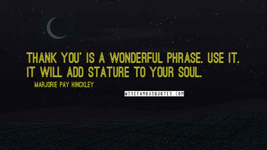 Marjorie Pay Hinckley Quotes: Thank you' is a wonderful phrase. Use it. It will add stature to your soul.