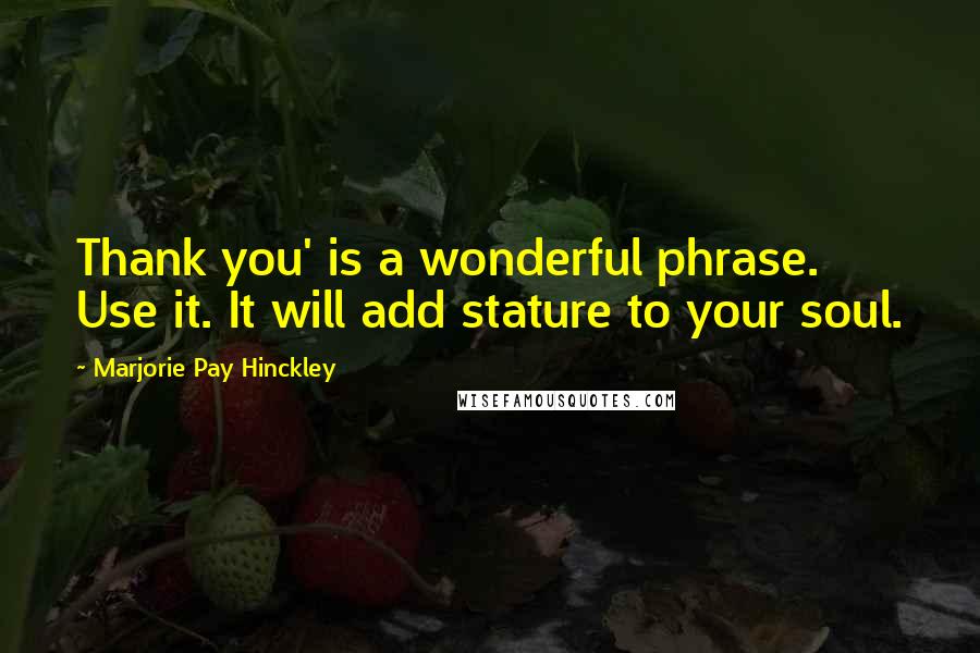 Marjorie Pay Hinckley Quotes: Thank you' is a wonderful phrase. Use it. It will add stature to your soul.