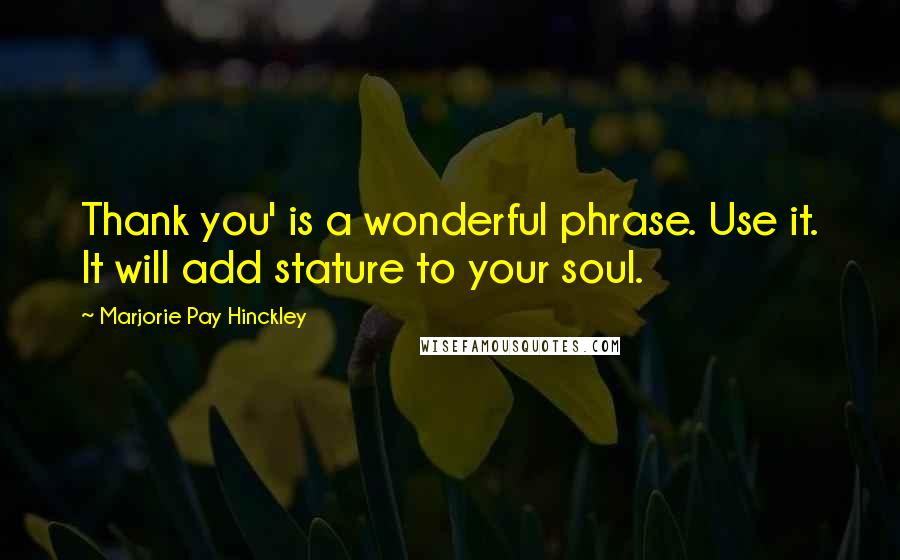 Marjorie Pay Hinckley Quotes: Thank you' is a wonderful phrase. Use it. It will add stature to your soul.