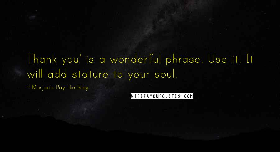 Marjorie Pay Hinckley Quotes: Thank you' is a wonderful phrase. Use it. It will add stature to your soul.