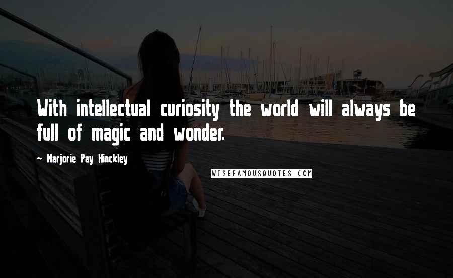 Marjorie Pay Hinckley Quotes: With intellectual curiosity the world will always be full of magic and wonder.