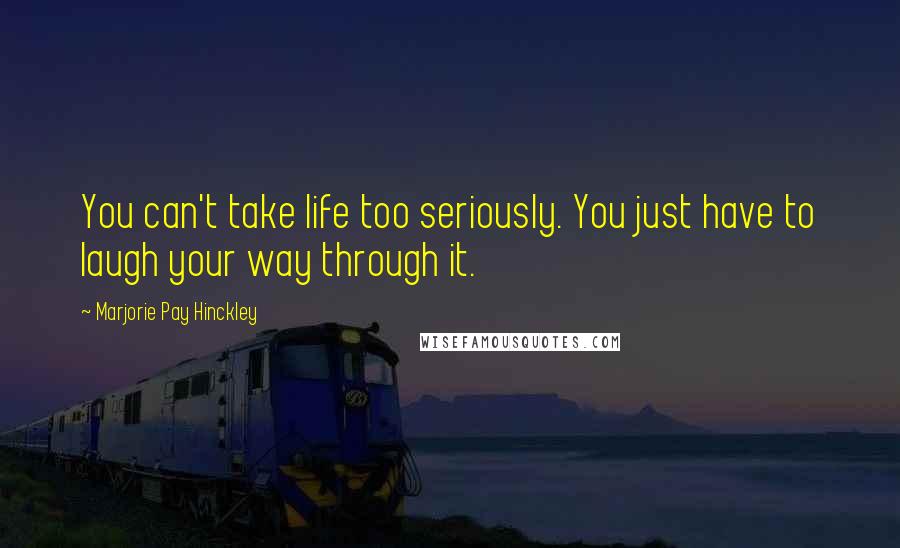 Marjorie Pay Hinckley Quotes: You can't take life too seriously. You just have to laugh your way through it.