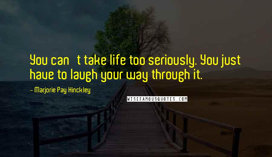 Marjorie Pay Hinckley Quotes: You can't take life too seriously. You just have to laugh your way through it.