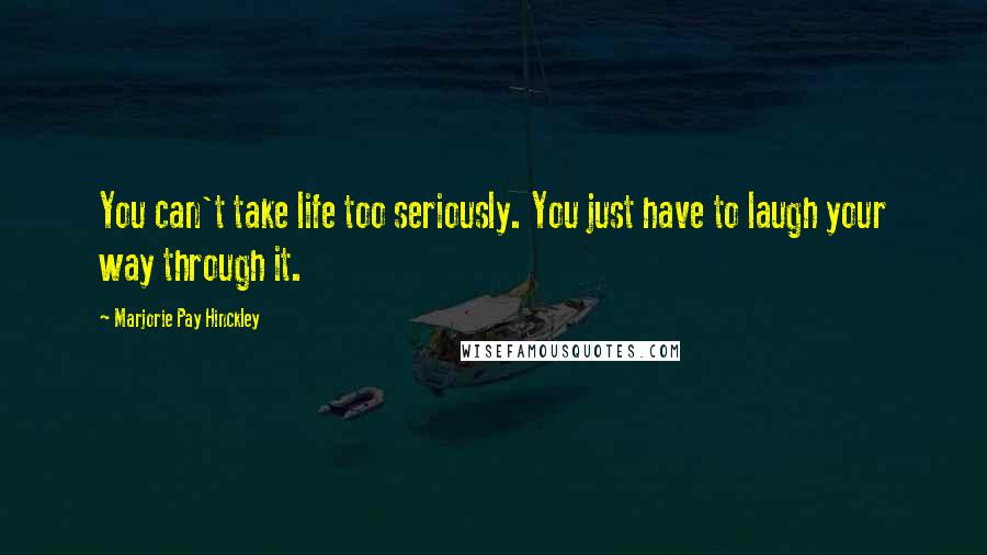 Marjorie Pay Hinckley Quotes: You can't take life too seriously. You just have to laugh your way through it.