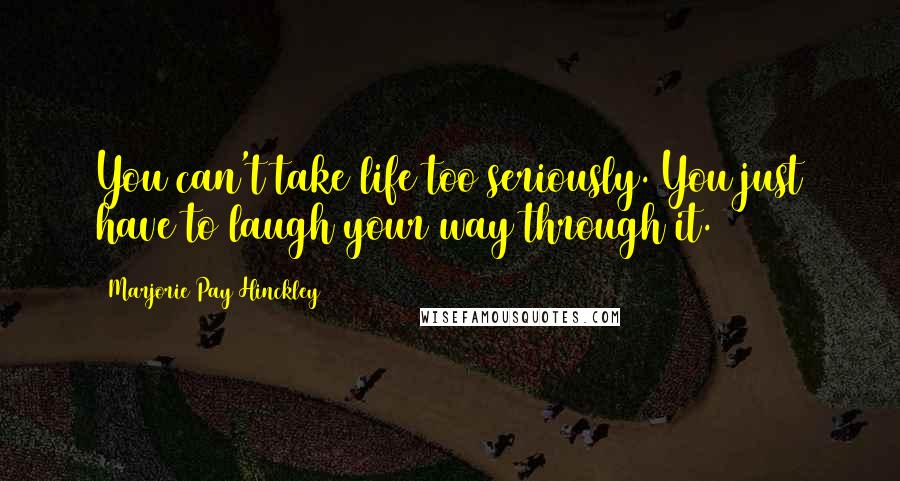 Marjorie Pay Hinckley Quotes: You can't take life too seriously. You just have to laugh your way through it.