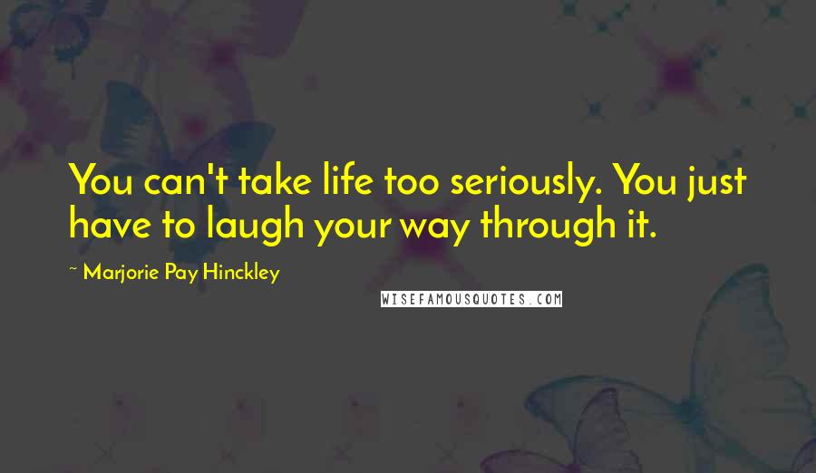 Marjorie Pay Hinckley Quotes: You can't take life too seriously. You just have to laugh your way through it.