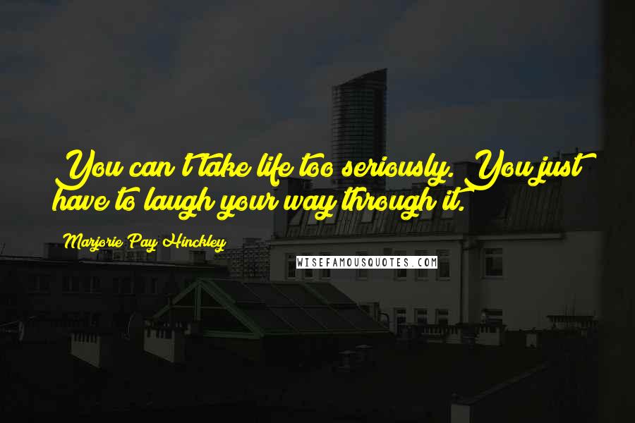Marjorie Pay Hinckley Quotes: You can't take life too seriously. You just have to laugh your way through it.