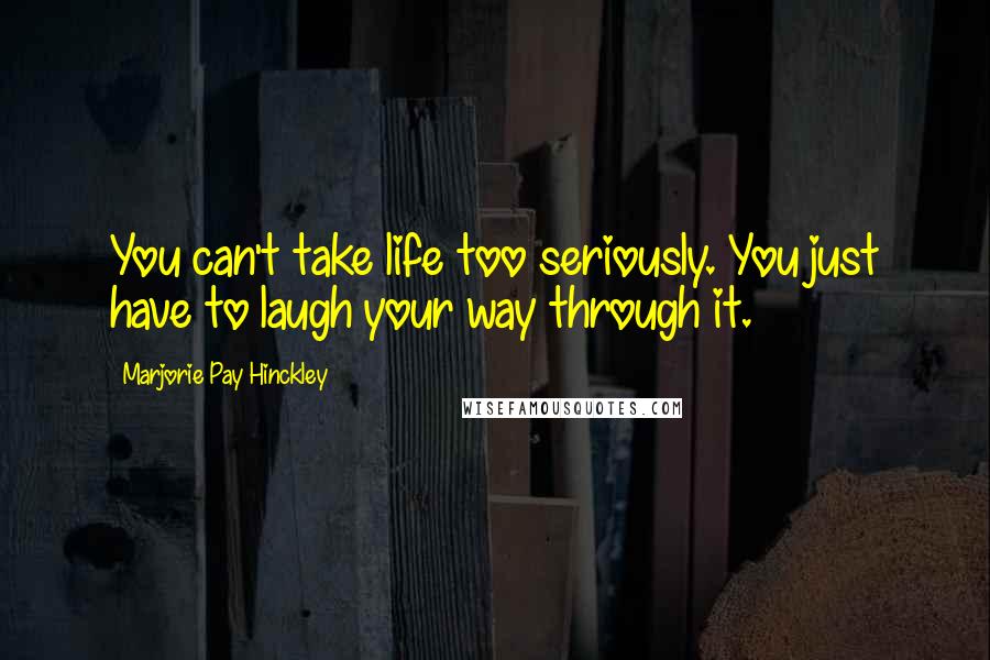 Marjorie Pay Hinckley Quotes: You can't take life too seriously. You just have to laugh your way through it.