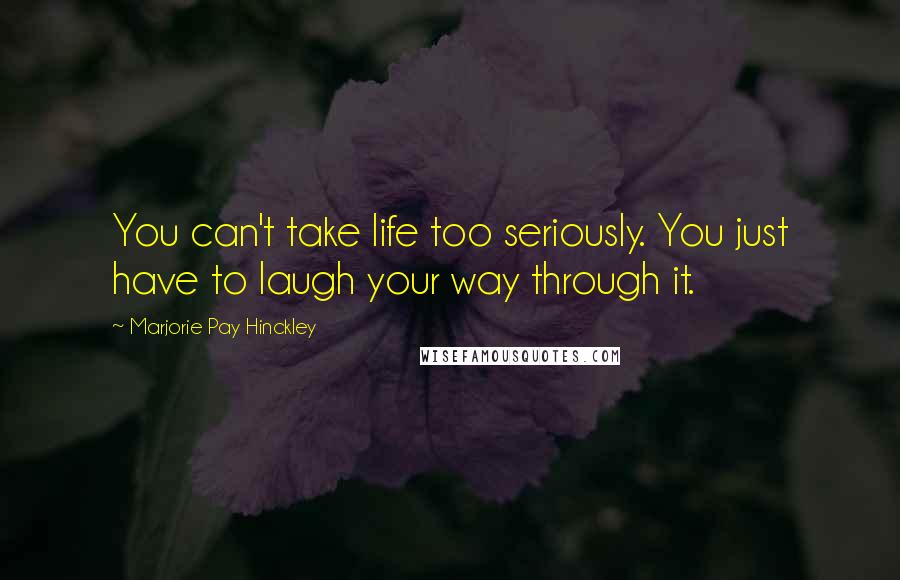 Marjorie Pay Hinckley Quotes: You can't take life too seriously. You just have to laugh your way through it.