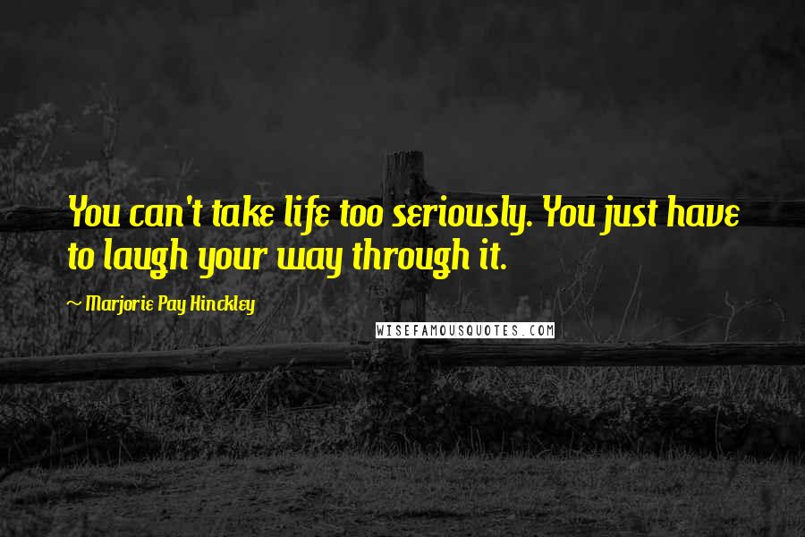 Marjorie Pay Hinckley Quotes: You can't take life too seriously. You just have to laugh your way through it.
