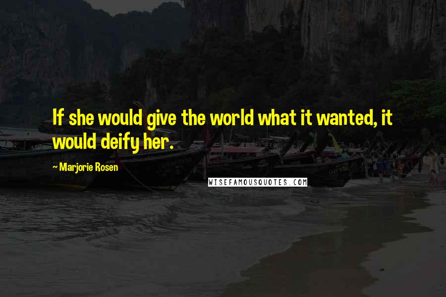 Marjorie Rosen Quotes: If she would give the world what it wanted, it would deify her.