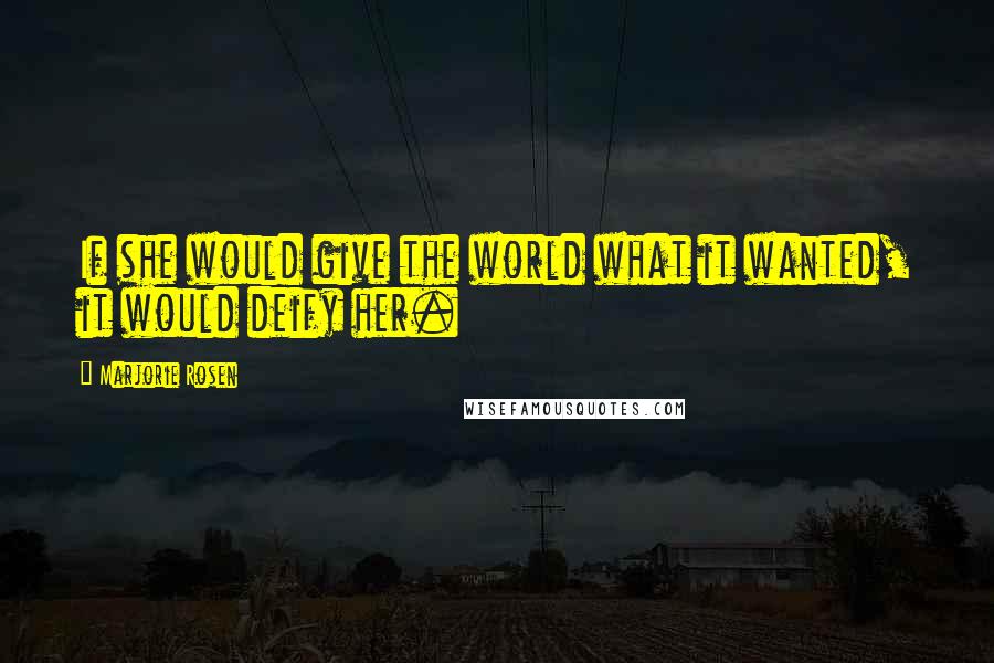 Marjorie Rosen Quotes: If she would give the world what it wanted, it would deify her.