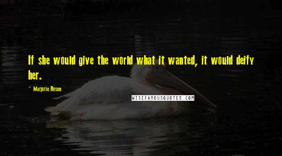 Marjorie Rosen Quotes: If she would give the world what it wanted, it would deify her.