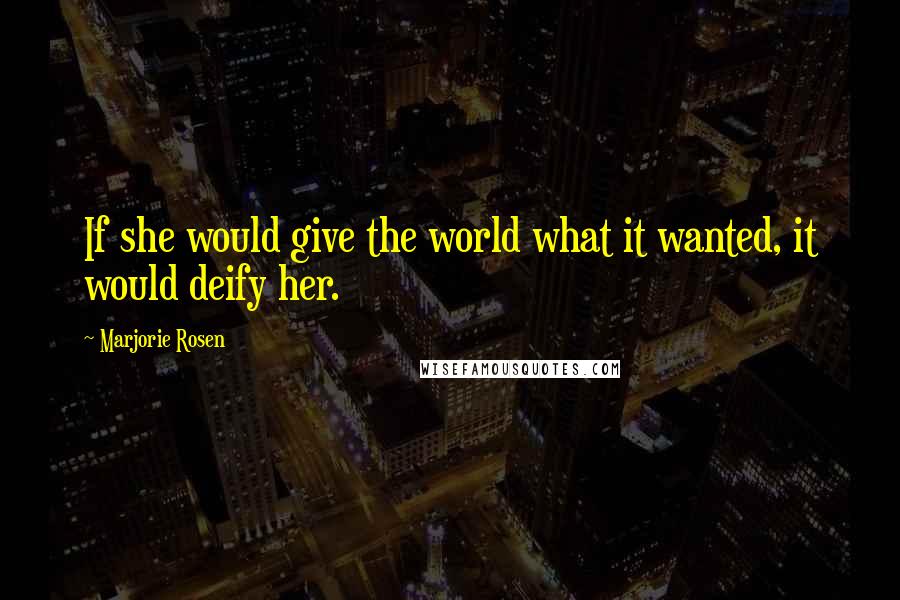 Marjorie Rosen Quotes: If she would give the world what it wanted, it would deify her.