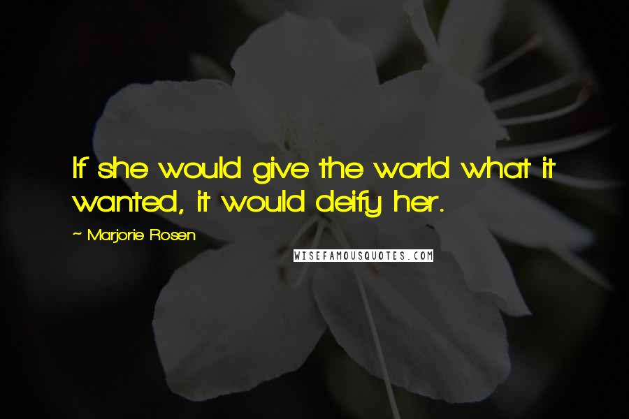 Marjorie Rosen Quotes: If she would give the world what it wanted, it would deify her.