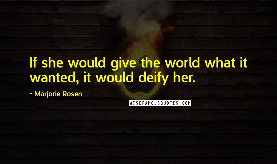 Marjorie Rosen Quotes: If she would give the world what it wanted, it would deify her.