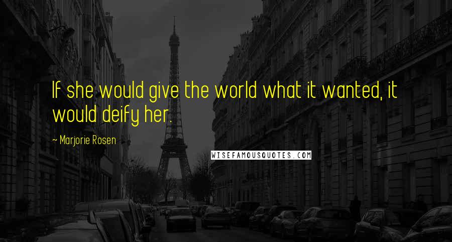 Marjorie Rosen Quotes: If she would give the world what it wanted, it would deify her.