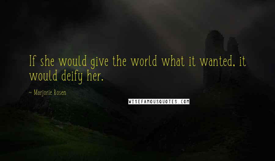 Marjorie Rosen Quotes: If she would give the world what it wanted, it would deify her.