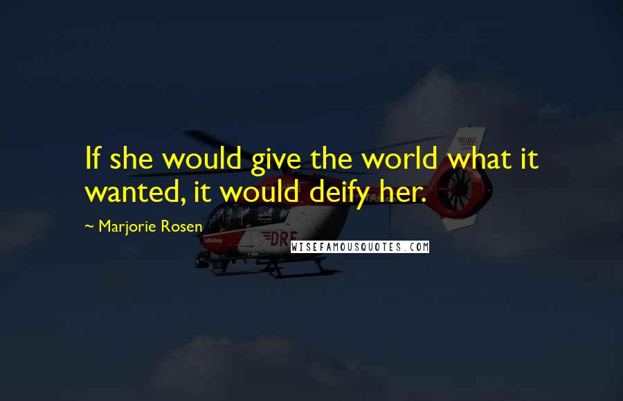 Marjorie Rosen Quotes: If she would give the world what it wanted, it would deify her.
