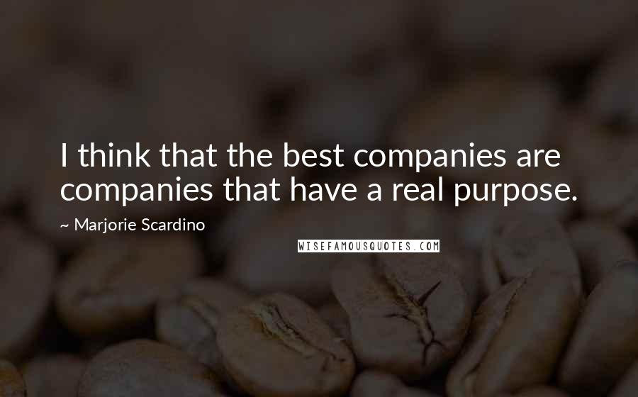 Marjorie Scardino Quotes: I think that the best companies are companies that have a real purpose.