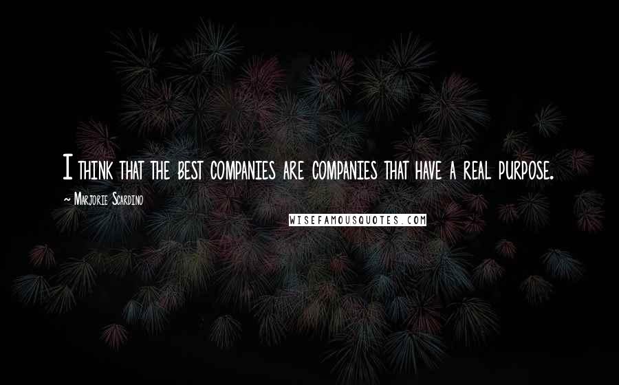 Marjorie Scardino Quotes: I think that the best companies are companies that have a real purpose.