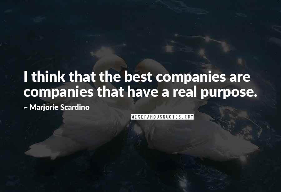 Marjorie Scardino Quotes: I think that the best companies are companies that have a real purpose.