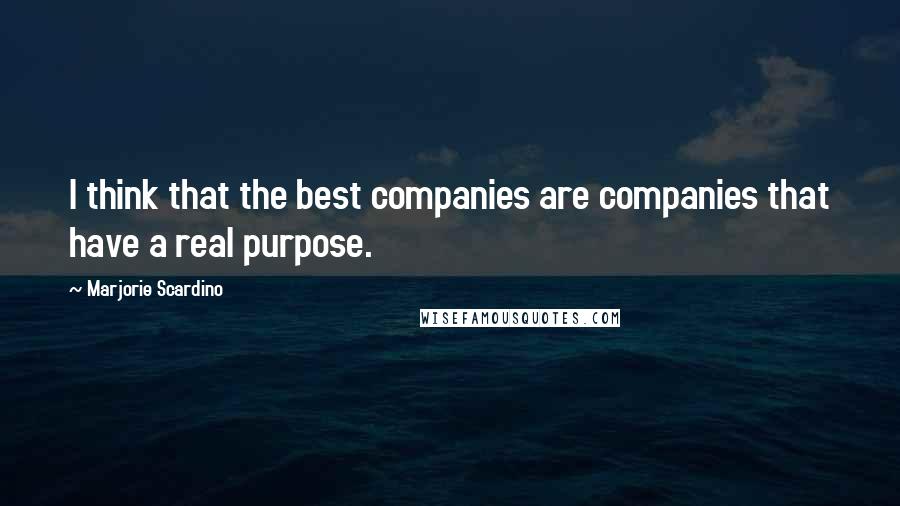 Marjorie Scardino Quotes: I think that the best companies are companies that have a real purpose.