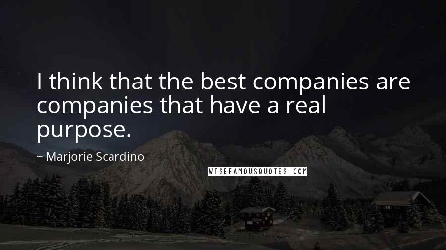 Marjorie Scardino Quotes: I think that the best companies are companies that have a real purpose.