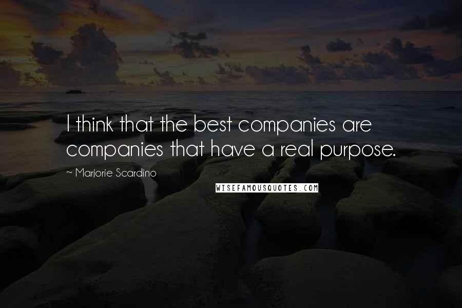 Marjorie Scardino Quotes: I think that the best companies are companies that have a real purpose.