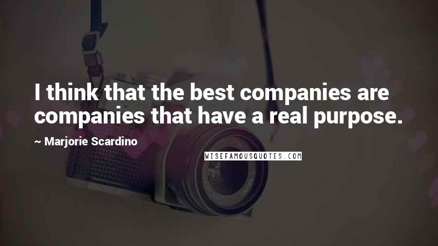 Marjorie Scardino Quotes: I think that the best companies are companies that have a real purpose.