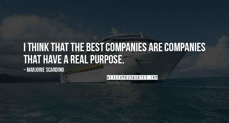 Marjorie Scardino Quotes: I think that the best companies are companies that have a real purpose.