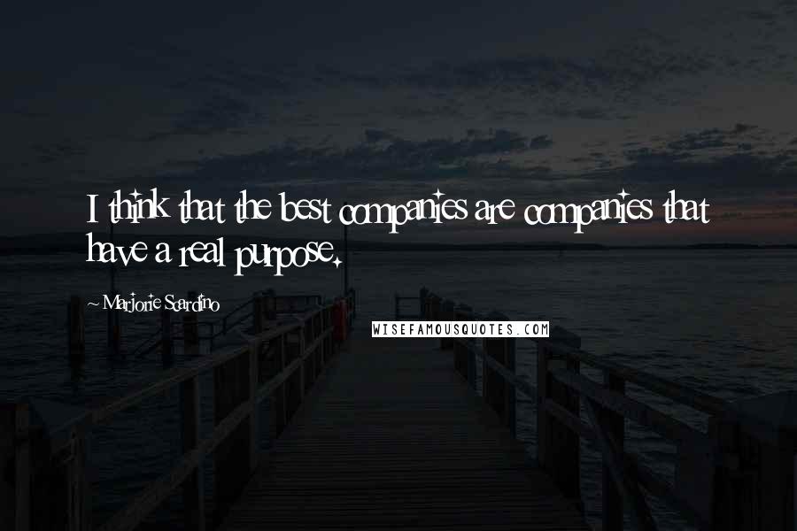 Marjorie Scardino Quotes: I think that the best companies are companies that have a real purpose.