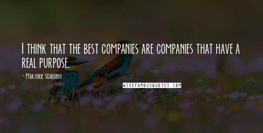 Marjorie Scardino Quotes: I think that the best companies are companies that have a real purpose.