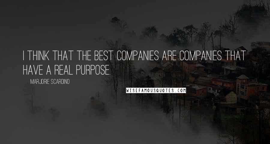 Marjorie Scardino Quotes: I think that the best companies are companies that have a real purpose.