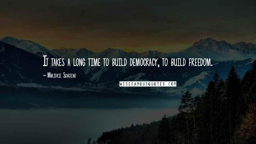 Marjorie Scardino Quotes: It takes a long time to build democracy, to build freedom.