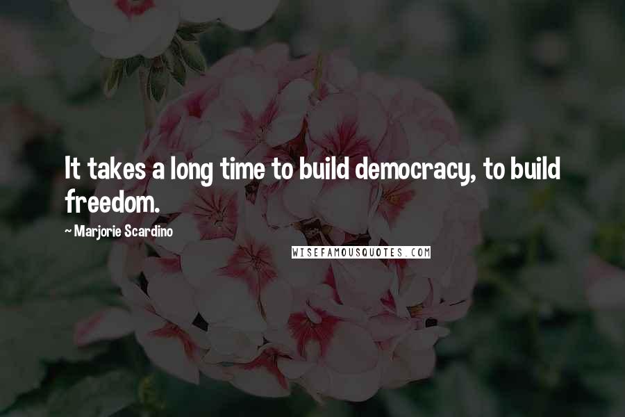 Marjorie Scardino Quotes: It takes a long time to build democracy, to build freedom.