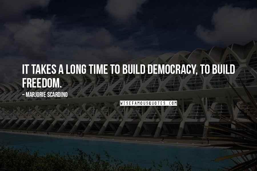 Marjorie Scardino Quotes: It takes a long time to build democracy, to build freedom.