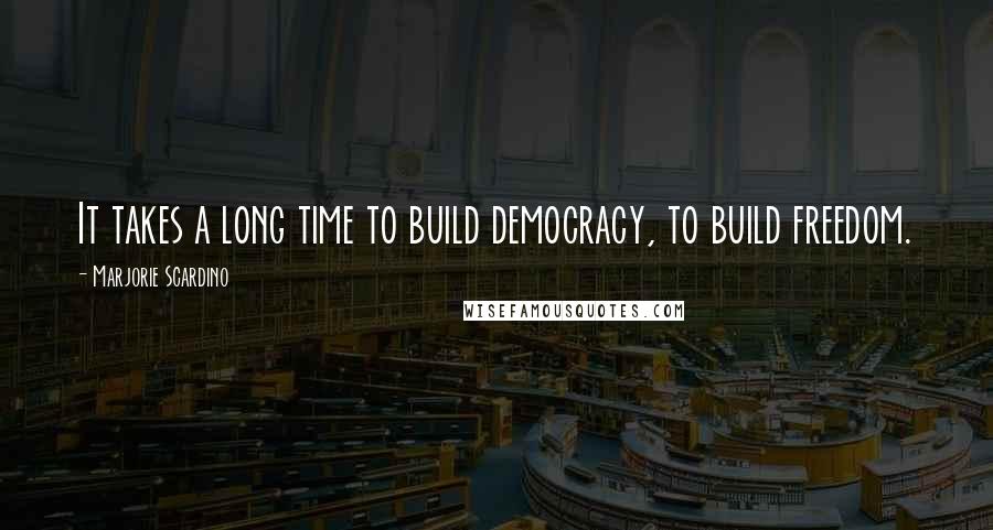 Marjorie Scardino Quotes: It takes a long time to build democracy, to build freedom.